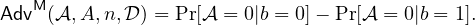 AdvM(𝒜,A, n,𝒟) = Pr[𝒜 = 0|b = 0]− Pr[𝒜 = 0|b = 1].
